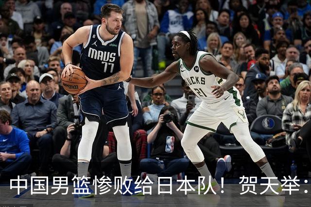 中国男篮惨败给日本队！贺天举：我们别去欧美了，去日本学习吧