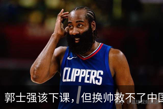 郭士强该下课，但换帅救不了中国男篮！再好的教练也难改先天短板