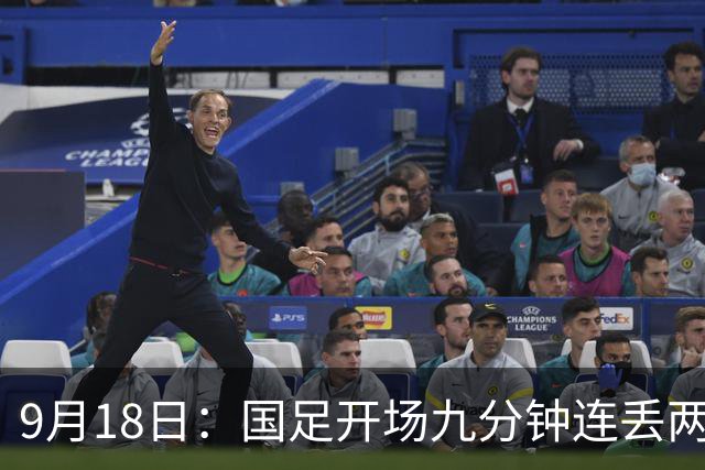 9月18日：国足开场九分钟连丢两球中场形同虚设：向前传球成功率暴跌至41%主帅当众承认